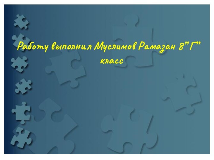 Работу выполнил Муслимов Рамазан 8” Г” класс