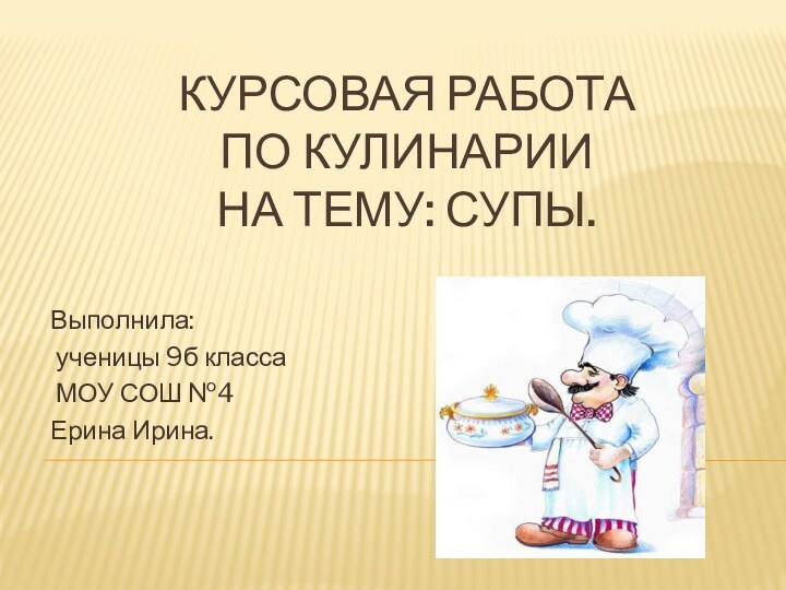 КУРСОВАЯ РАБОТА  ПО КУЛИНАРИИ  НА ТЕМУ: СУПЫ.Выполнила: ученицы 9б класса МОУ СОШ №4Ерина Ирина.