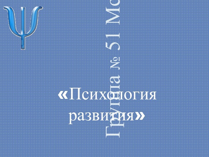 Группа № 51 Мсдо«Психология развития»