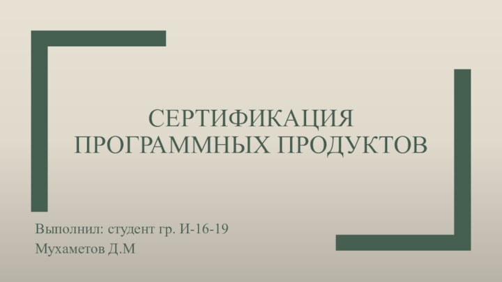 СЕРТИФИКАЦИЯ ПРОГРАММНЫХ ПРОДУКТОВВыполнил: студент гр. И-16-19 Мухаметов Д.М