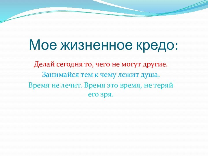 Мое жизненное кредо:Делай сегодня то, чего не могут другие.Занимайся тем к чему