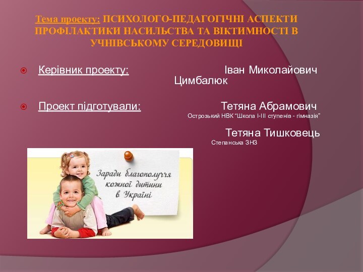 Тема проекту: ПСИХОЛОГО-ПЕДАГОГІЧНІ АСПЕКТИ ПРОФІЛАКТИКИ НАСИЛЬСТВА ТА ВІКТИМНОСТІ В УЧНІВСЬКОМУ СЕРЕДОВИЩІ Керівник