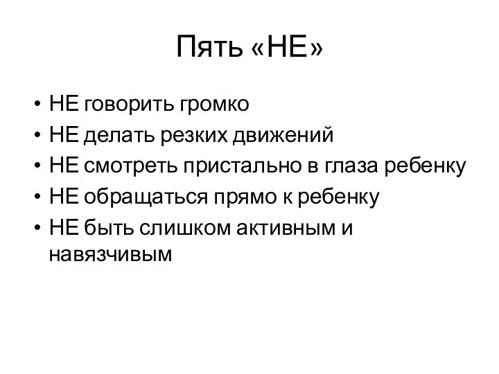 Пять «НЕ»НЕ говорить громкоНЕ делать резких движенийНЕ смотреть пристально в глаза ребенкуНЕ