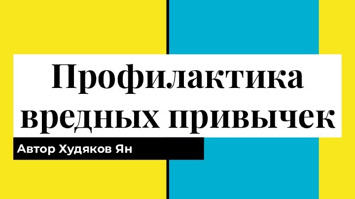 Профилактика вредных привычек Автор Худяков Ян