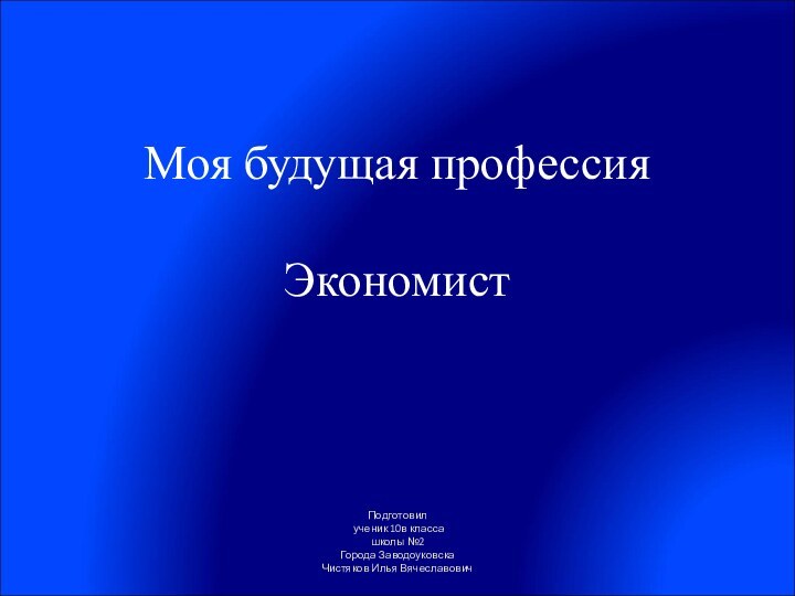 Моя будущая профессия  Экономист Подготовил  ученик 10в класса  школы