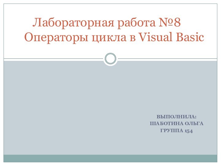 ВЫПОЛНИЛА: ШАБОТИНА ОЛЬГАГРУППА 154Лабораторная работа №8    Операторы цикла в Visual Basic