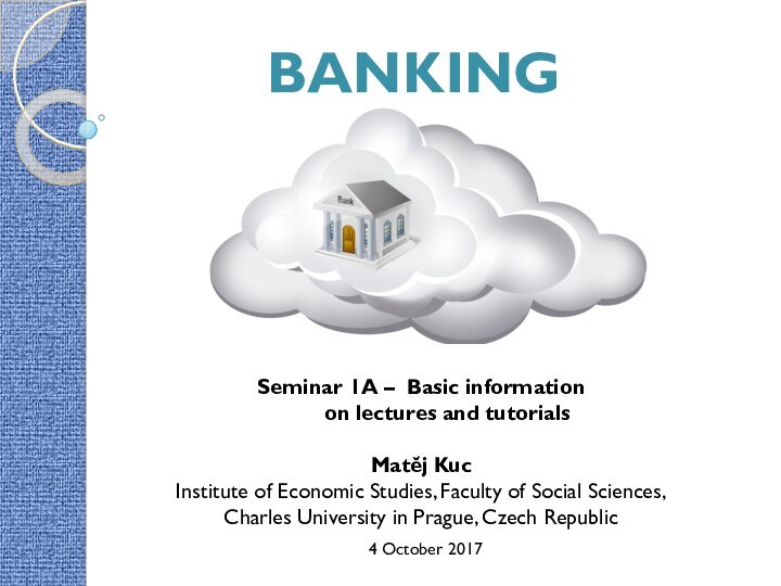 BANKING Seminar 1A – Basic information  on lectures and tutorialsMatěj KucInstitute