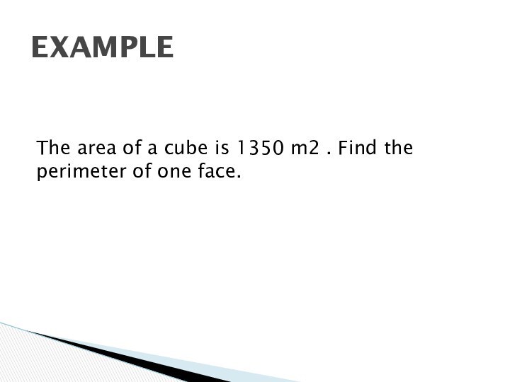 The area of a cube is 1350 m2 . Find the perimeter of one face.EXAMPLE