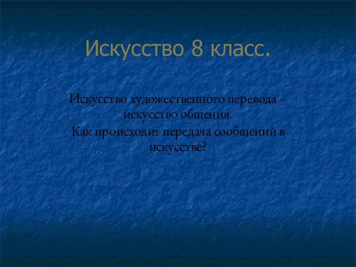 Искусство 8 класс.Искусство художественного перевода – искусство общения. Как происходит передача сообщений в искусстве?