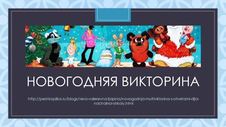 НОВОГОДНЯЯ ВИКТОРИНАhttp://ped-kopilka.ru/blogs/vera-valerevna-ljapina/novogodnja-multiviktorina-s-otvetami-dlja-nachalnoi-shkoly.html