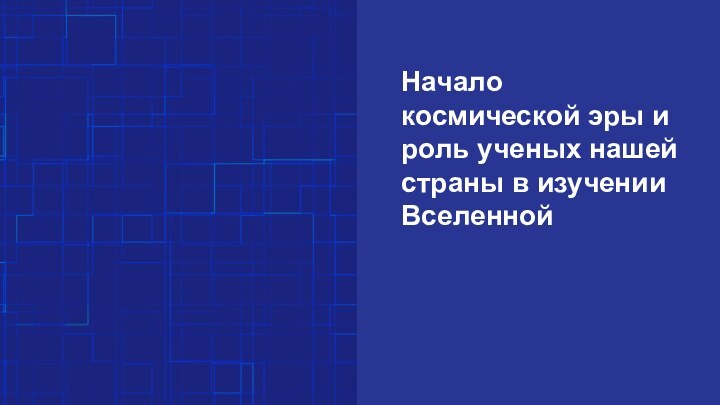 Начало космической эры и роль ученых нашей страны в изучении Вселенной