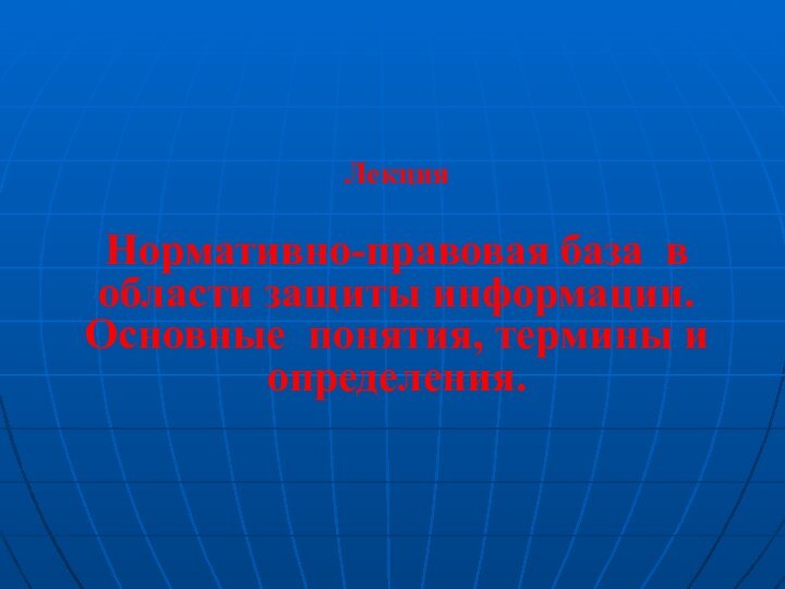 Лекция  Нормативно-правовая база в области защиты информации. Основные понятия, термины и определения.