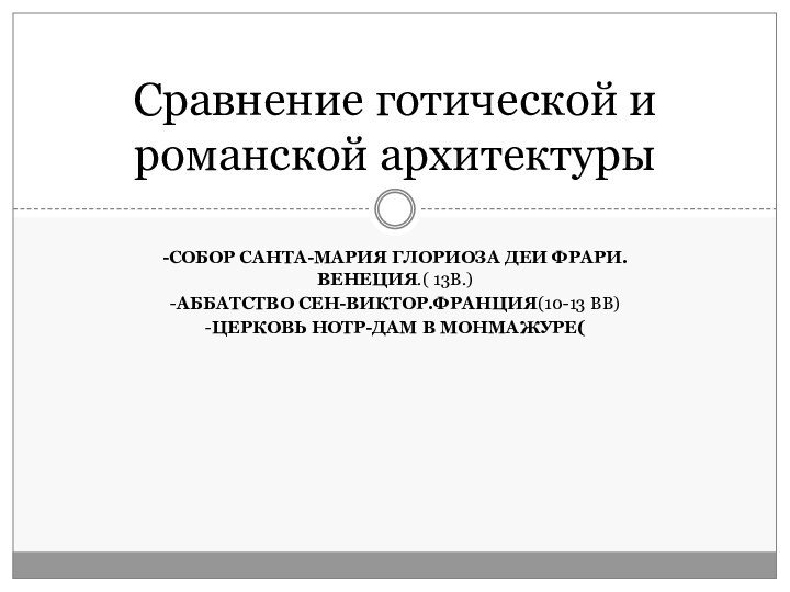 -СОБОР САНТА-МАРИЯ ГЛОРИОЗА ДЕИ ФРАРИ.ВЕНЕЦИЯ.( 13В.)-АББАТСТВО СЕН-ВИКТОР.ФРАНЦИЯ(10-13 ВВ)-ЦЕРКОВЬ НОТР-ДАМ В МОНМАЖУРЕ(Сравнение готической и романской архитектуры