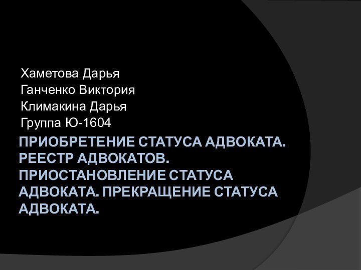 ПРИОБРЕТЕНИЕ СТАТУСА АДВОКАТА.  РЕЕСТР АДВОКАТОВ.  ПРИОСТАНОВЛЕНИЕ СТАТУСА АДВОКАТА. ПРЕКРАЩЕНИЕ СТАТУСА