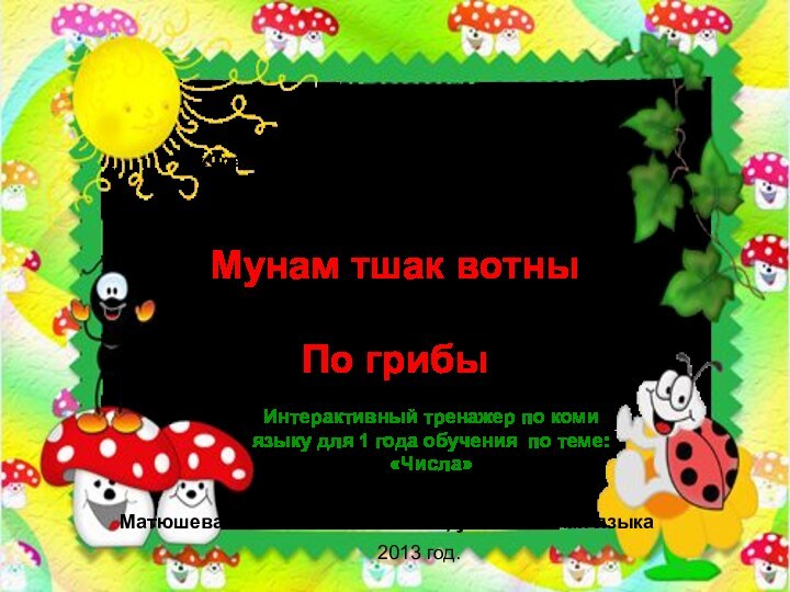 Интерактивный тренажер по коми языку для 1 года обучения по теме: «Числа»Муниципальное