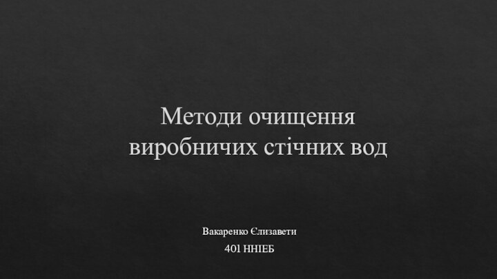 Методи очищення виробничих стічних водВакаренко Єлизавети401 ННІЕБ