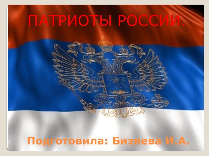 Подготовила: Бизяева И.А.ПАТРИОТЫ РОССИИ.