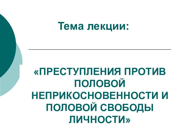 Тема лекции: «ПРЕСТУПЛЕНИЯ ПРОТИВ ПОЛОВОЙ НЕПРИКОСНОВЕННОСТИ И ПОЛОВОЙ СВОБОДЫ ЛИЧНОСТИ»