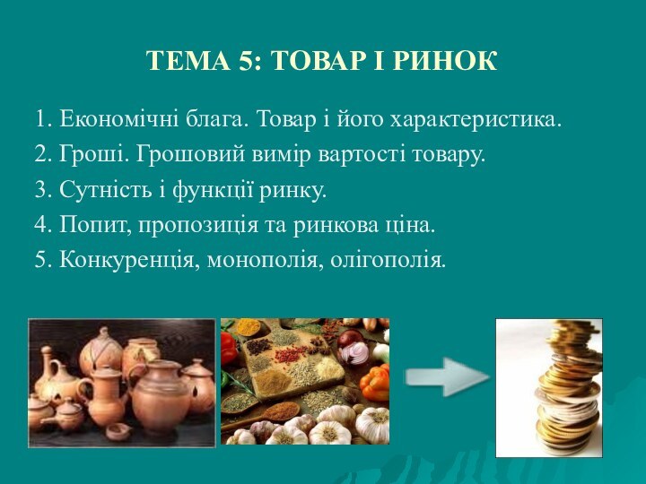 ТЕМА 5: ТОВАР І РИНОК1. Економічні блага. Товар і його характеристика.2. Гроші.