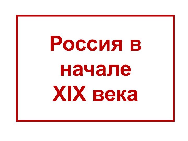 Россия в начале  XIX века