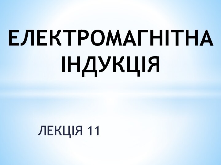 ЛЕКЦІЯ 11ЕЛЕКТРОМАГНІТНА ІНДУКЦІЯ