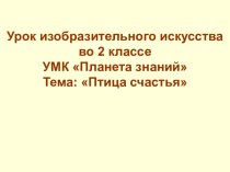 Урок изобразительного искусства во 2 классе. УМК Планета знаний. Тема: Птица счастья