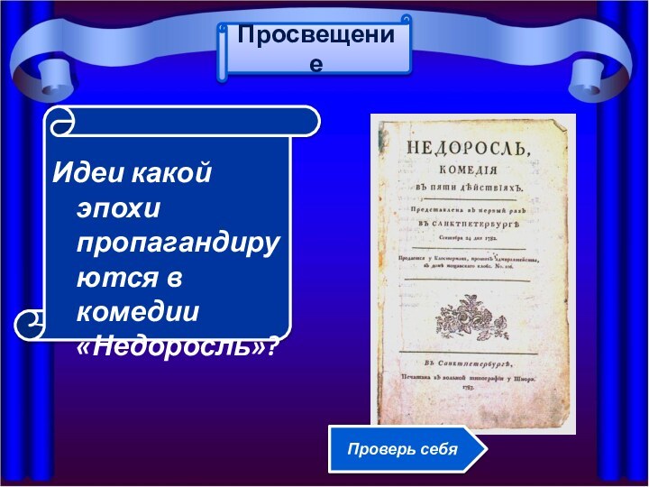 Идеи какой эпохи пропагандируются в комедии «Недоросль»?ПросвещениеПроверь себя