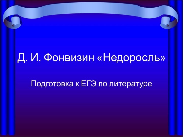 Д. И. Фонвизин «Недоросль»Подготовка к ЕГЭ по литературе