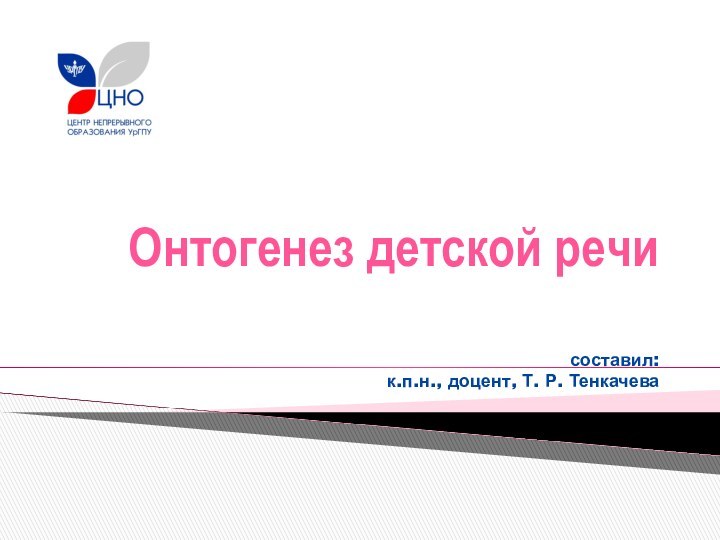 Онтогенез детской речи   составил: к.п.н., доцент, Т. Р. Тенкачева