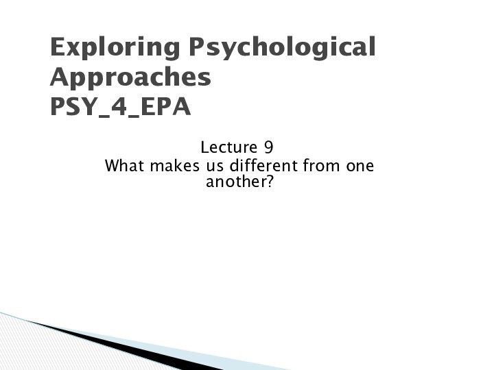 Exploring Psychological Approaches PSY_4_EPALecture 9What makes us different from one another?