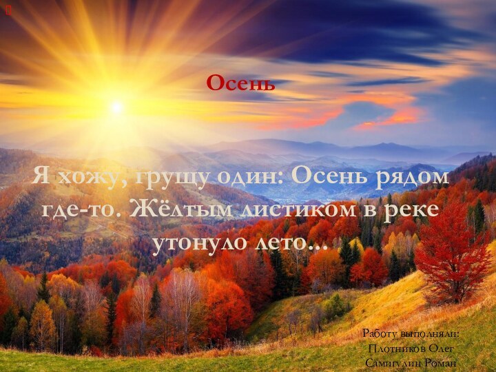 ОсеньРаботу выполняли: Плотников Олег  Самигулин РоманЯ хожу, грущу один: Осень рядом