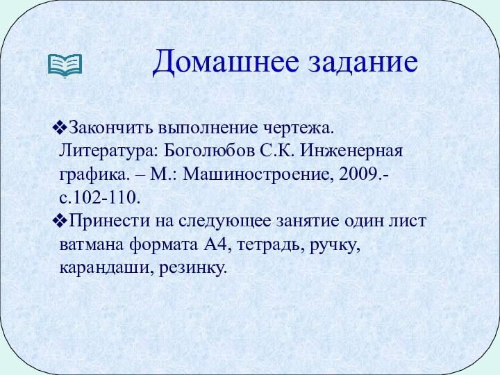 Домашнее заданиеЗакончить выполнение чертежа. Литература: Боголюбов С.К. Инженерная графика. – М.: