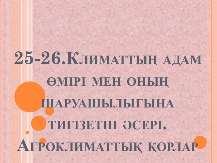 25-26.Климаттың адам өмірі мен оның шаруашылығына тигізетін әсері. Агроклиматтық қорлар