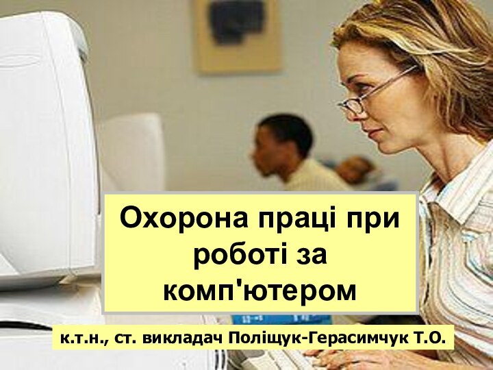 Охорона праці при роботі за комп'ютером к.т.н., ст. викладач Поліщук-Герасимчук Т.О.