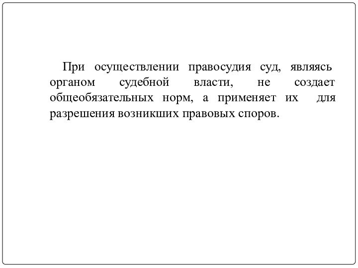 При осуществлении правосудия суд, являясь органом судебной власти, не создает