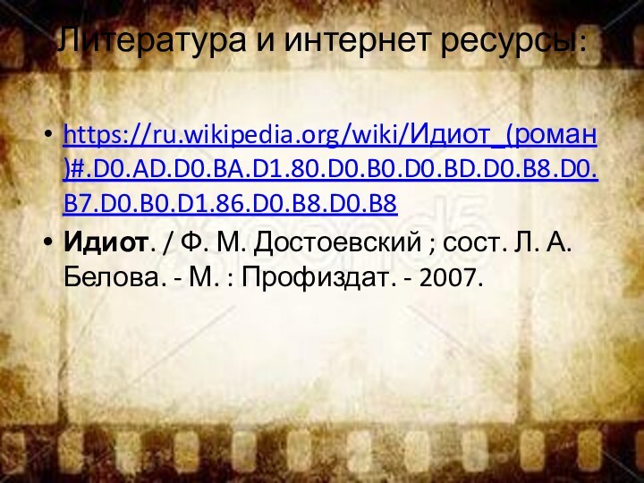 Литература и интернет ресурсы: https://ru.wikipedia.org/wiki/Идиот_(роман)#.D0.AD.D0.BA.D1.80.D0.B0.D0.BD.D0.B8.D0.B7.D0.B0.D1.86.D0.B8.D0.B8Идиот. / Ф. М. Достоевский ; сост. Л.