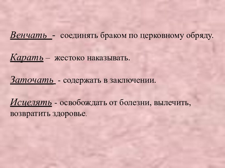 Венчать - соединять браком по церковному обряду. Карать – жестоко наказывать.Заточать -