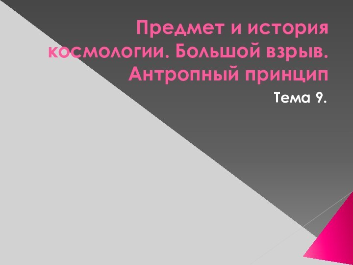 Предмет и история космологии. Большой взрыв. Антропный принципТема 9.