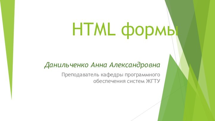 HTML формыДанильченко Анна АлександровнаПреподаватель кафедры программного обеспечения систем ЖГТУ