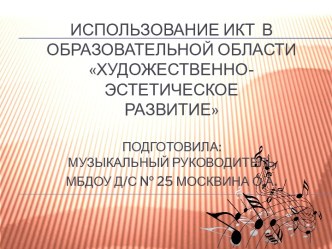 Использование ИКТ в образовательной области Художественно-эстетическое.развитие