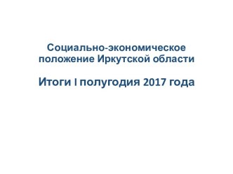 Социально-экономическое положение Иркутской области. Итоги I полугодия 2017 года