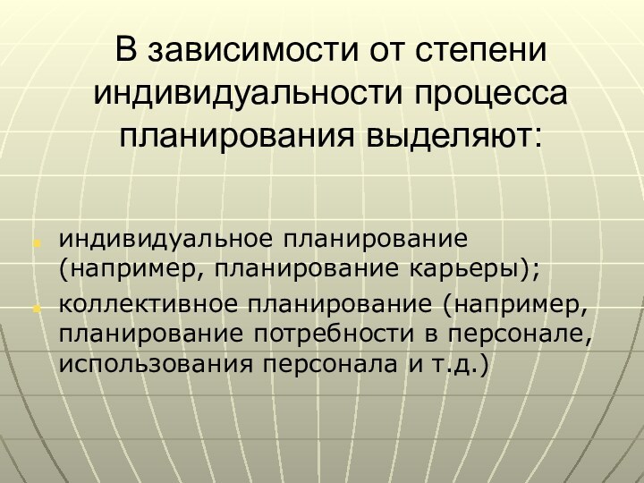 В зависимости от степени индивидуальности процесса планирования выделяют:индивидуальное планирование (например, планирование карьеры);коллективное