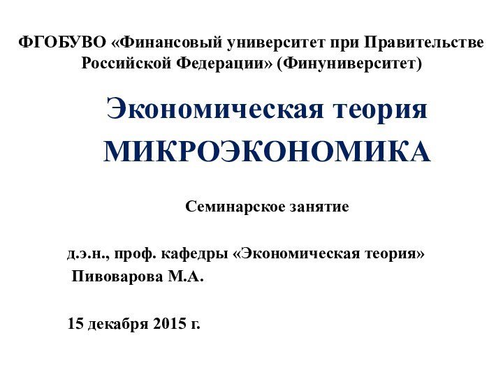 ФГОБУВО «Финансовый университет при Правительстве Российской Федерации» (Финуниверситет)Экономическая теорияМИКРОЭКОНОМИКА Семинарское занятиед.э.н., проф.