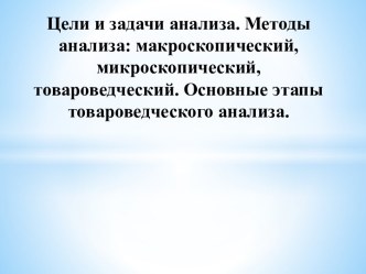 Цели и задачи анализа. Методы анализа: макроскопический, микроскопический, товароведческий