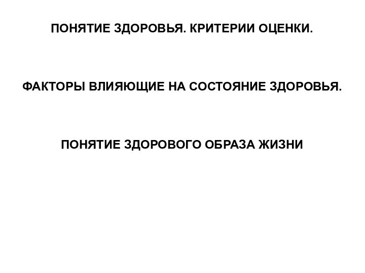 ПОНЯТИЕ ЗДОРОВЬЯ. КРИТЕРИИ ОЦЕНКИ. ФАКТОРЫ ВЛИЯЮЩИЕ НА СОСТОЯНИЕ ЗДОРОВЬЯ.ПОНЯТИЕ ЗДОРОВОГО ОБРАЗА ЖИЗНИ