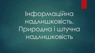 Інформаційна надлишковість. Природна і штучна надлишковість