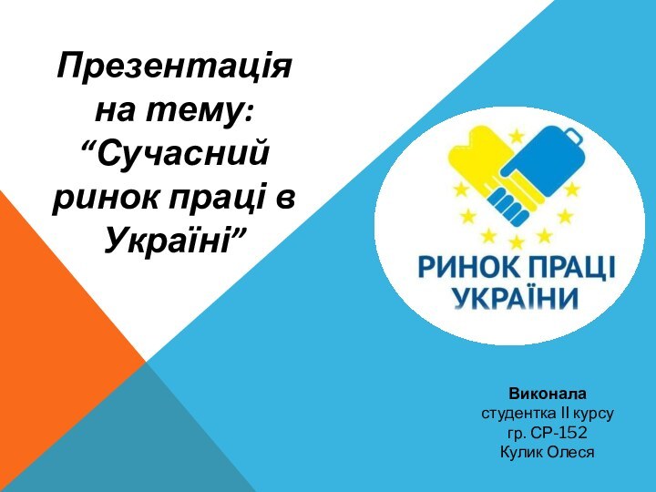 Презентація на тему: “Сучасний ринок праці в Україні” Виконаластудентка ІІ курсугр. СР-152Кулик Олеся