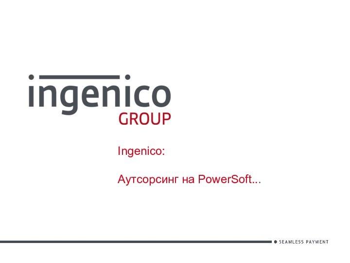 Ingenico:   Аутсорсинг на PowerSoft...