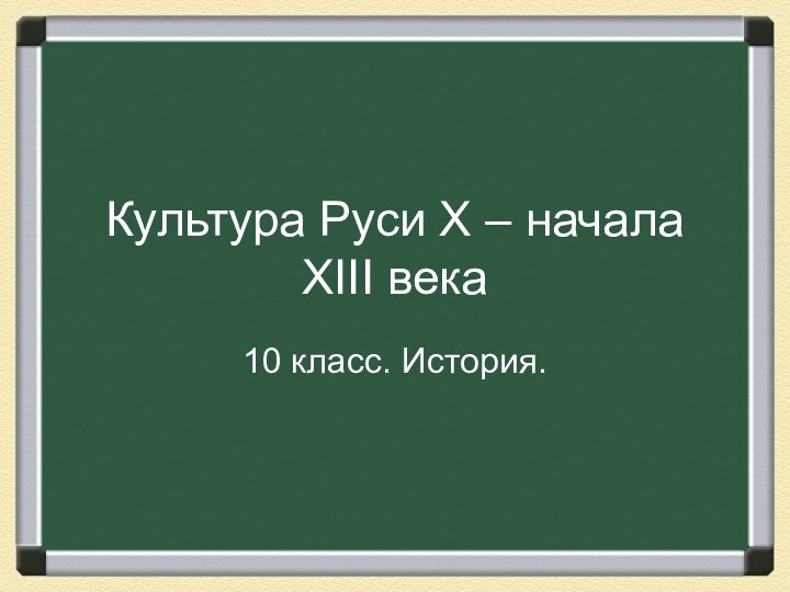 Культура Руси X – начала XIII века10 класс. История.