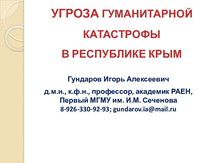 УГРОЗА ГУМАНИТАРНОЙ КАТАСТРОФЫ  В РЕСПУБЛИКЕ КРЫМГундаров Игорь Алексеевич д.м.н., к.ф.н., профессор,